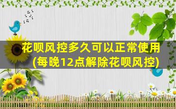 花呗风控多久可以正常使用(每晚12点解除花呗风控)