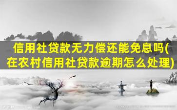 信用社贷款无力偿还能免息吗(在农村信用社贷款逾期怎么处理)