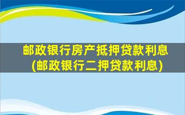 邮政银行房产抵押贷款利息(邮政银行二押贷款利息)