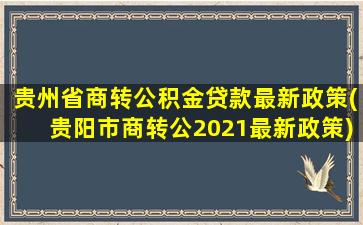 贵州省商转公积金贷款最新政策(贵阳市商转公2021最新政策)