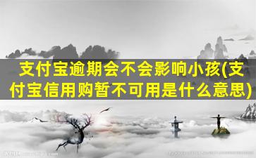 支付宝逾期会不会影响小孩(支付宝信用购暂不可用是什么意思)