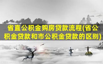 省直公积金购房贷款流程(省公积金贷款和市公积金贷款的区别)