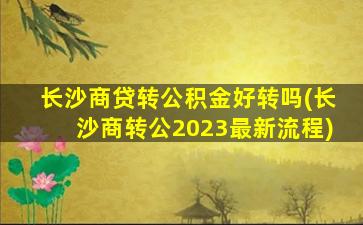 长沙商贷转公积金好转吗(长沙商转公2023最新流程)