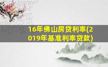 16年佛山房贷利率(2019年基准利率贷款)