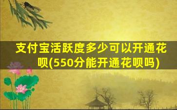 支付宝活跃度多少可以开通花呗(550分能开通花呗吗)