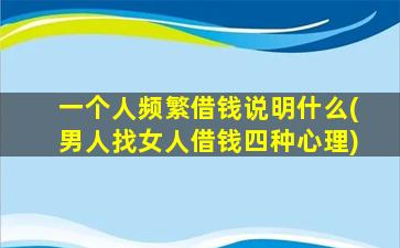 一个人频繁借钱说明什么(男人找女人借钱四种心理)