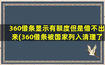 360借条显示有额度但是借不出来(360借条被国家列入清理了吗)