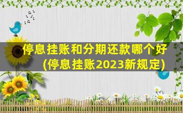 停息挂账和分期还款哪个好(停息挂账2023新规定)