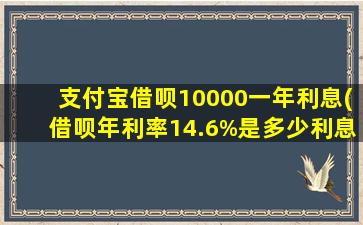 支付宝借呗10000一年利息(借呗年利率14.6%是多少利息)