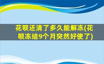 花呗还清了多久能解冻(花呗冻结9个月突然好使了)