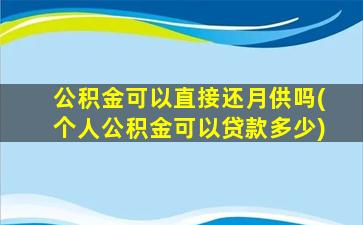 公积金可以直接还月供吗(个人公积金可以贷款多少)