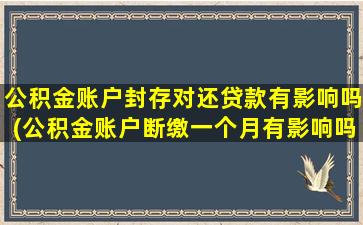 公积金账户封存对还贷款有影响吗(公积金账户断缴一个月有影响吗)