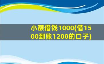 小额借钱1000(借1500到账1200的口子)