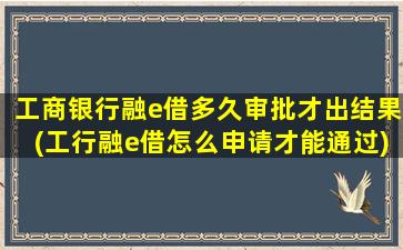 工商银行融e借多久审批才出结果(工行融e借怎么申请才能通过)