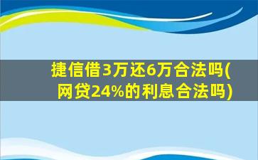 捷信借3万还6万合法吗(网贷24%的利息合法吗)