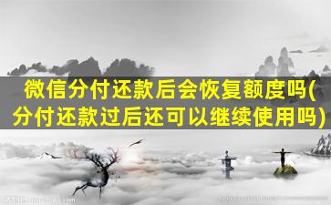 微信分付还款后会恢复额度吗(分付还款过后还可以继续使用吗)