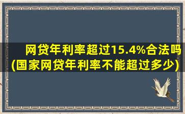 网贷年利率超过15.4%合法吗(国家网贷年利率不能超过多少)