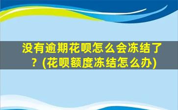 没有逾期花呗怎么会冻结了？(花呗额度冻结怎么办)