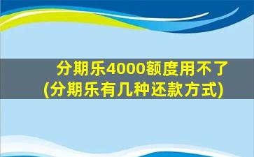 分期乐4000额度用不了(分期乐有几种还款方式)