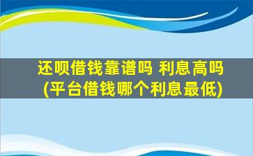 还呗借钱靠谱吗 利息高吗(平台借钱哪个利息最低)