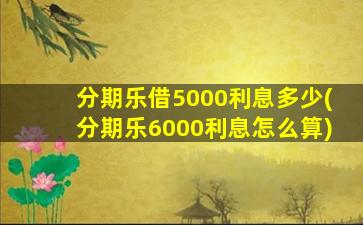 分期乐借5000利息多少(分期乐6000利息怎么算)