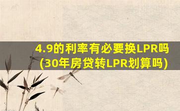 4.9的利率有必要换LPR吗(30年房贷转LPR划算吗)