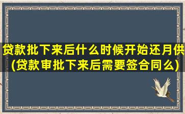 贷款批下来后什么时候开始还月供(贷款审批下来后需要签合同么)