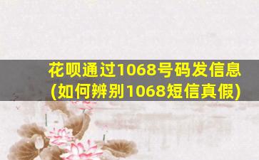 花呗通过1068号码发信息(如何辨别1068短信真假)