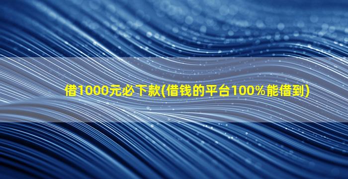 借1000元必下款(借钱的平台100%能借到)