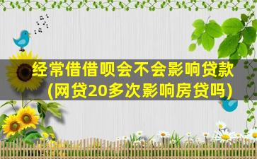 经常借借呗会不会影响贷款(网贷20多次影响房贷吗)