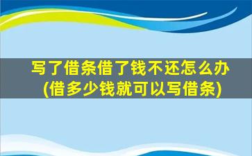 写了借条借了钱不还怎么办(借多少钱就可以写借条)