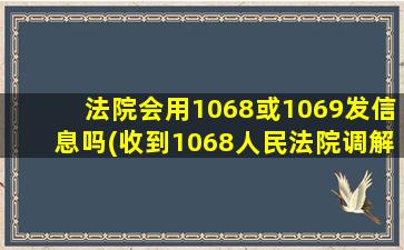 法院会用1068或1069发信息吗(收到1068人民法院调解平台短信)