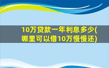 10万贷款一年利息多少(哪里可以借10万慢慢还)