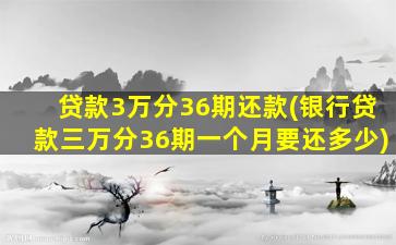 贷款3万分36期还款(银行贷款三万分36期一个月要还多少)