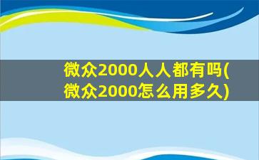 微众2000人人都有吗(微众2000怎么用多久)