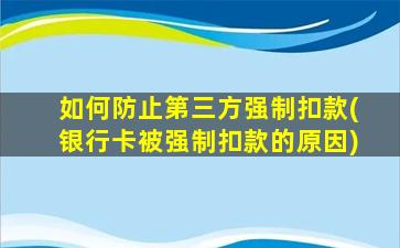 如何防止第三方强制扣款(银行卡被强制扣款的原因)