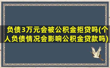 负债3万元会被公积金拒贷吗(个人负债情况会影响公积金贷款吗)