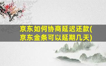 京东如何协商延迟还款(京东金条可以延期几天)