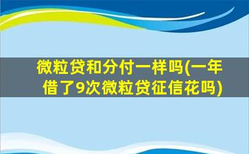 微粒贷和分付一样吗(一年借了9次微粒贷征信花吗)