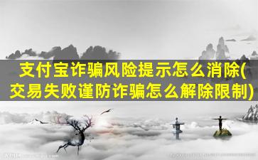 支付宝诈骗风险提示怎么消除(交易失败谨防诈骗怎么解除限制)